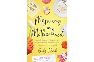 Majoring in Motherhood: A Crash Course in Gospel Truth for the Hardest, Messiest, Most Glorious Job in the World