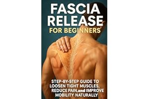 Fascia Release for Beginners: Step-by-Step Guide to Loosen Tight Muscles, Reduce Pain, and Improve Mobility Naturally