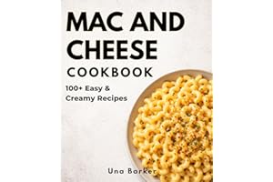 The Mac and Cheese Cookbook: 100+ Easy & Creamy Recipes for Quick Comfort Meals Everyone Will Love