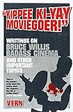 Yippee Ki-Yay Moviegoer!: Writings on Bruce Willis, Badass Cinema and Other Important Topics