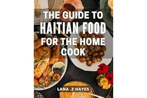 The Guide To Haitian Food For The Home Cook: Discover the Savory Flavors of Haiti: A Delightful Gift for Foodies and Beginner