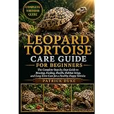 LEOPARD TORTOISE CARE GUIDE FOR BEGINNERS: The Complete Step-by-Step Guide to Housing, Feeding, Health, Habitat Setup, and Long-Term Care for a Healthy, Happy Tortoise.