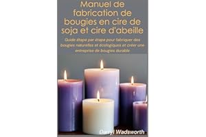 Manuel de fabrication de bougies en cire de soja et cire d'abeille: Guide étape par étape pour fabriquer des bougies naturell