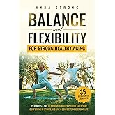 Balance and Flexibility for Strong Healthy Aging: 15 MINUTES A DAY TO IMPROVE STABILITY, PREVENT FALLS, STAY COMPETITIVE IN SPORTS, AND LIVE A CONFIDENT, INDEPENDENT LIFE