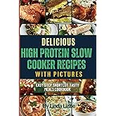 Delicious High Protein Slow Cooker Recipes with Pictures: Easy Step Shortcut Tasty Meals Cookbook