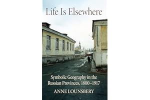 Life Is Elsewhere: Symbolic Geography in the Russian Provinces, 1800–1917 (NIU Series in Slavic, East European, and Eurasian 