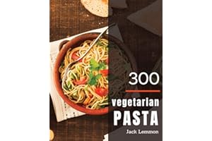 Vegetarian Pasta 300: Enjoy 300 Days With Amazing Vegetarian Pasta Recipes In Your Own Vegetarian Pasta Cookbook! [Simply Vegetarian Cookbook, Vegetarian Ramen Cookbook] [Book 1]