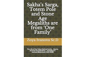 Sakha’s Sarga, Totem Pole and Stone Age Megaliths are from ‘One Family’: The Life of the Yakut (Sakha) Family ...Stories of Great-Grandmother – Yevdokiya P. Ivanova (Balanova) (1922-2008)