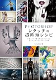 Photoshop レタッチの超時短レシピ -最短ルートで魅力的なビジュアルに仕上げるデザインテクニック集-