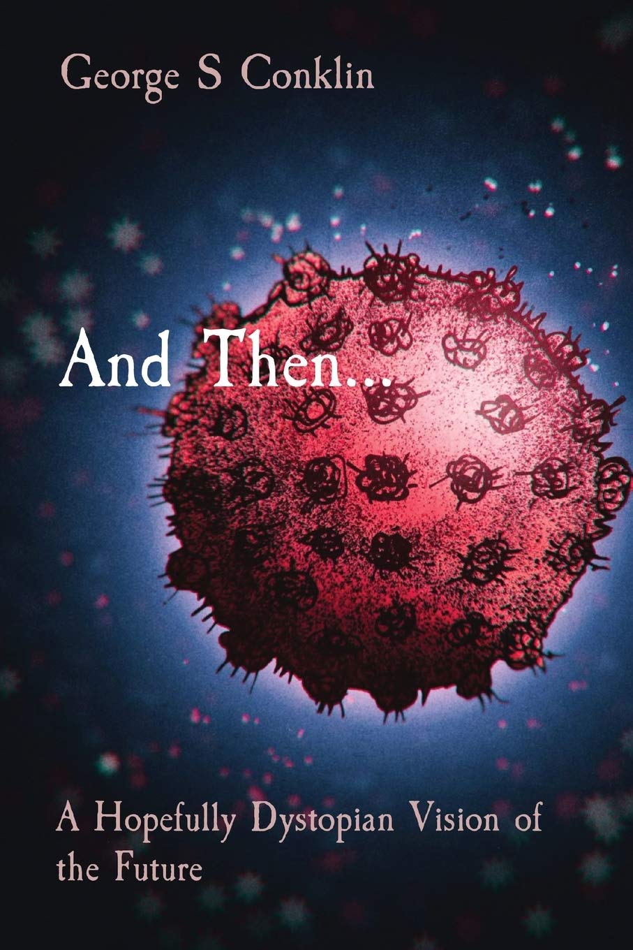 And Then A Hopefully Dystopian Vision Of The Future Conklin George S Amazon Com Books