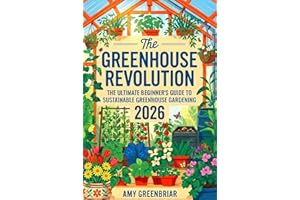 The Greenhouse Revolution: The Ultimate Beginner's Guide to Sustainable Greenhouse Gardening: Build, Maintain, and Harvest Ye