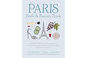 The Paris Bath and Beauty Book: Embrace Your Natural Beauty with Timeless Secrets and Recipes from the French
