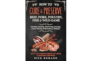 How to Cure & Preserve Beef, Pork, Poultry, Fish & Wild Game: Canning, Smoking, Salt Curing, Freezing, Freeze-Drying, Dehydra