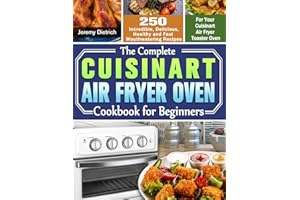 The Complete Cuisinart Air Fryer Oven Cookbook for Beginners: 250 Incredible, Delicious, Healthy and Fast Mouthwatering Recipes for Your Cuisinart Air Fryer Toaster Oven