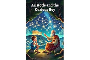 Aristotle and the Curious Boy: A Fun and Educational Children’s Story About Aristotle, Ancient Greece, Philosophy, Science, Logic, Ethics, and the ... 8-12 (Genius Philosophers for Curious Kids)