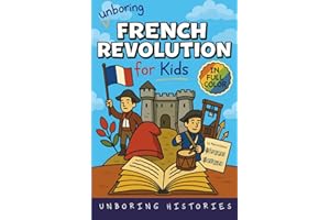 Unboring French Revolution for Kids: Funny, Interesting, Concise Guide to a Time of Napoleonic Era, Liberty, and Guillotines You Won’t Believe Are ... Full Colored Pictures, Videos, & Activities)