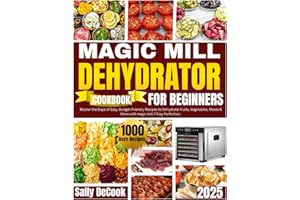 Magic Mill Food Dehydrator Cookbook for Beginners.: Master the1000 Days of Easy, Budget-Friendly Recipes to Dehydrate Fruits, Vegetables, Meats & More with Magic Mill 7-Tray Perfection.