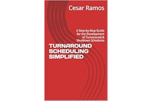 TURNAROUND SCHEDULING SIMPLIFIED: A Step-by-Step Guide for the Development of Turnaround & Shutdown Schedules