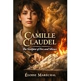 Camille Claudel: The Sculptor of Fire and Silence (Women Without Apology)