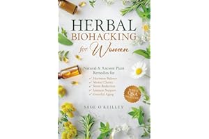 Herbal Biohacking for Women: Natural & Ancient Plant Remedies for Hormone Balance, Mental Clarity, Stress Reduction, Immune S