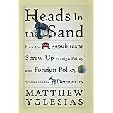 Heads in the Sand: How the Republicans Screw Up Foreign Policy and Foreign Policy Screws Up the Democrats