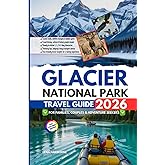 Glacier National Park Travel Guide 2026: Your Companion for Families, Couples & Adventure Seekers: Scenic Trails, Hidden Gems & Insider Tips for an Unforgettable Montana Journey