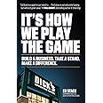 It's How We Play the Game: Build a Business. Take a Stand. Make a Difference.
