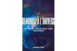Demandez à l'Univers et vous recevrez une réponse (French Edition)