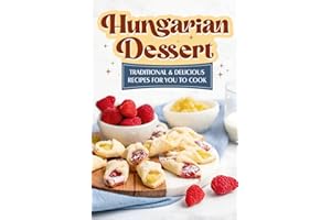 Hungarian Dessert: Traditional and Delicious Recipes for You to Cook: Hungarian Cuisine