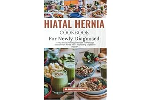 HIATAL HERNIA COOKBOOK FOR NEWLY DIAGNOSED: Tasty and Soothing Recipes to Manage Discomfort while also Improving Digestive He
