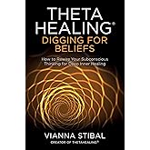 ThetaHealing®: Digging for Beliefs: How to Rewire Your Subconscious Thinking for Deep Inner Healing