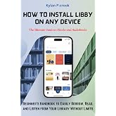 How to Install Libby on Any Device: The Ultimate Guide to eBooks and Audiobooks: Beginner&rsquo;s Handbook to Easily Borrow, Read, and Listen from Your Library ... TECH, AI, GADGET REVIEW AND GUIDE BOOK 33)