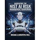 Navigating the NIST AI Risk Management Framework: A Comprehensive Guide with Practical Applications.