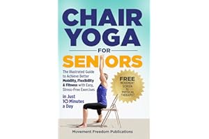 Chair Yoga For Seniors: The Illustrated Guide To Achieve Better Mobility, Flexibility & Fitness With Easy Stress-Free Exercises In Just 10 Minutes A Day
