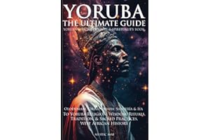 Yoruba: The Ultimate Guide To Yoruba Religion; Olodumare, Orisa, Orisha, Santería & Ifa Wisdom, Rituals, Tradition & Sacred Practices, West African History, Yoruba African Culture & Spirituality Book
