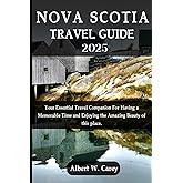 NOVA SCOTIA TRAVEL GUIDE 2025: YOUR ESSENTIAL TRAVEL COMPANION FOR HAVING A MEMORABLE TIME AND ENJOYING THE AMAZING BEAUTY OF THIS PLACE. ("Wanderlust ... Discovering the World's Best Destinations")