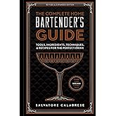 The Complete Home Bartender's Guide: Tools, Ingredients, Techniques, & Recipes for the Perfect Drink - A Cocktail Book