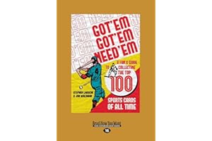 Got 'Em, Got 'Em, Need 'Em: A Fan's Guide to Collecting the Top 100 Sports Cards of all Time