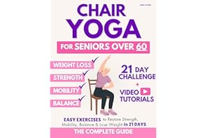 The Complete Guide to Chair Yoga for Seniors Over 60: 40+ Low-Impact Easy Exercises to Restore Strength, Mobility, Balance, a