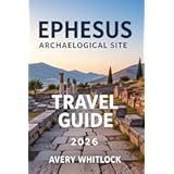 Ephesus Archaeological Site Travel Guide: A Pathway To Mythology, Architecture, And Heritage (Global Adventure Book 68)