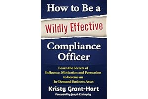 How to Be a Wildly Effective Compliance Officer: Learn the Secrets of Influence, Motivation and Persuasion to become an In-De