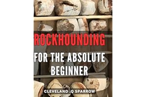 Rockhounding For The Absolute Beginner: Discover the Thrill of Rockhounding: A Comprehensive Guide to Finding and Identifying