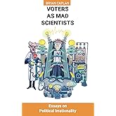 Voters as Mad Scientists: Essays on Political Irrationality