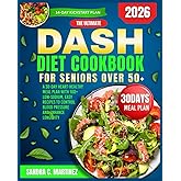 THE ULTIMATE DASH DIET COOKBOOK FOR SENIORS OVER 50+: A 30-Day Heart-Healthy Meal Plan with 100+ Low-Sodium, Easy Recipes to Control Blood Pressure and Enhance Longevity
