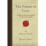 The Forme of Cury: A Roll of Ancient English Cookery Compiled (Forgotten Books)
