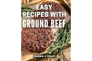 Easy Recipes With Ground Beef: Delicious Ground Beef Dishes Made Easy: Perfect Cookbook for Busy Foodies and Culinary Enthusi
