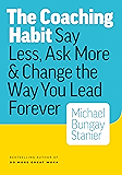 The Coaching Habit: Say Less, Ask More & Change the Way You Lead Forever