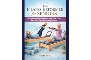 Pilates Reformer for Seniors: 100+ Illustrated Exercises to Tone Your Core, Ease Joint Pain & Improve Posture