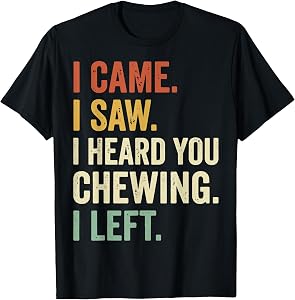 I Came I Saw I Heard You Chewing I Left T-Shirt