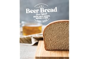 Beer Bread: Brew-Infused Breads, Rolls, Biscuits, Muffins, and More